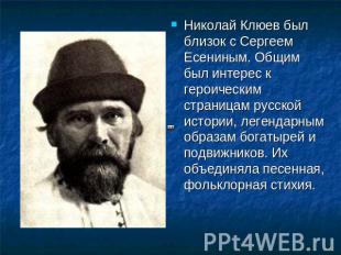 Николай Клюев был близок с Сергеем Есениным. Общим был интерес к героическим стр