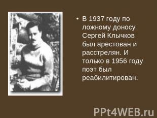 В 1937 году по ложному доносу Сергей Клычков был арестован и расстрелян. И тольк
