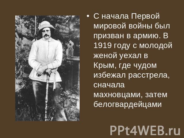 С начала Первой мировой войны был призван в армию. В 1919 году с молодой женой уехал в Крым, где чудом избежал расстрела, сначала махновцами, затем белогвардейцами