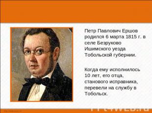 Петр Павлович Ершов родился 6 марта 1815 г. в селе Безруково Ишимского уезда Тоб