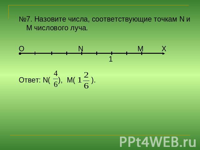 №7. Назовите числа, соответствующие точкам N и M числового луча.О N М Х 1Ответ: N( ), M( ).