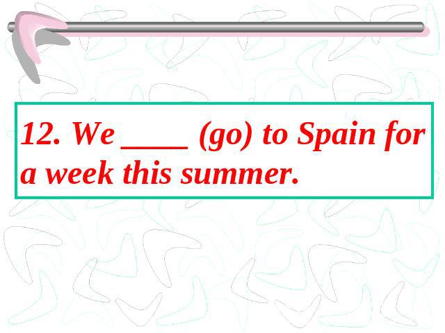 12. We ____ (go) to Spain for a week this summer.