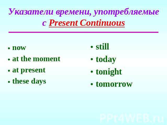 Указатели времени, употребляемые с Present Continuous nowat the momentat presentthese daysstilltodaytonighttomorrow
