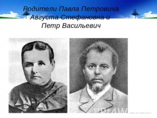 Родители Павла ПетровичаАвгуста Стефановна и Петр Васильевич