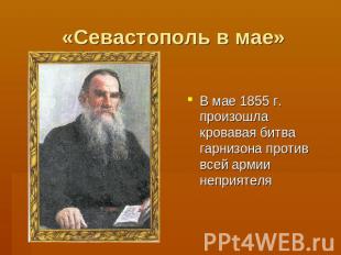 «Севастополь в мае» В мае 1855 г. произошла кровавая битва гарнизона против всей