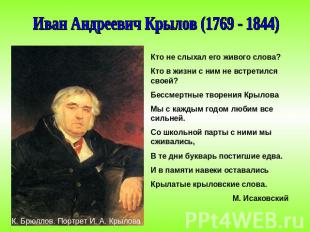 Иван Андреевич Крылов (1769 - 1844)Кто не слыхал его живого слова?Кто в жизни с