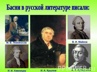 Басни в русской литературе писали:М. В. ЛомоносовВ. И. МайковИ. И. ХемницерИ. А.