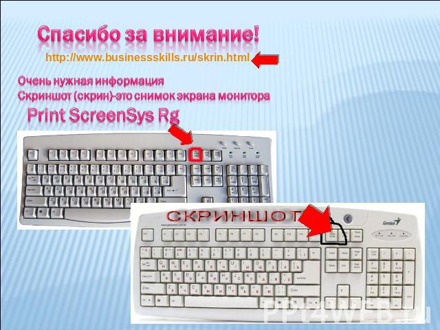 Спасибо за внимание! http://www.businessskills.ru/skrin.htmlОчень нужная информацияСкриншот (скрин)-это снимок экрана монитора Print ScreenSys Rg