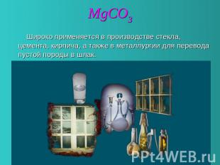 MgCO3 Широко применяется в производстве стекла, цемента, кирпича, а также в мета