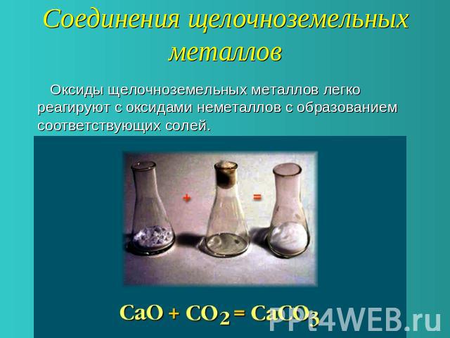 Соединения щелочноземельныхметаллов Оксиды щелочноземельных металлов легко реагируют с оксидами неметаллов с образованием соответствующих солей.