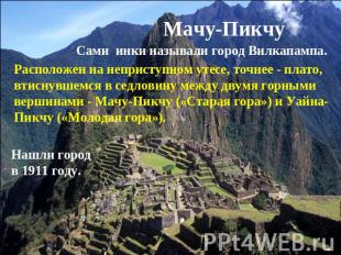 Мачу-Пикчу Сами инки называли город Вилкапампа.Расположен на неприступном утесе,