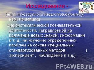 Исследование - (англ. investigation/research/study/survey; нем. Forschung) Вид с