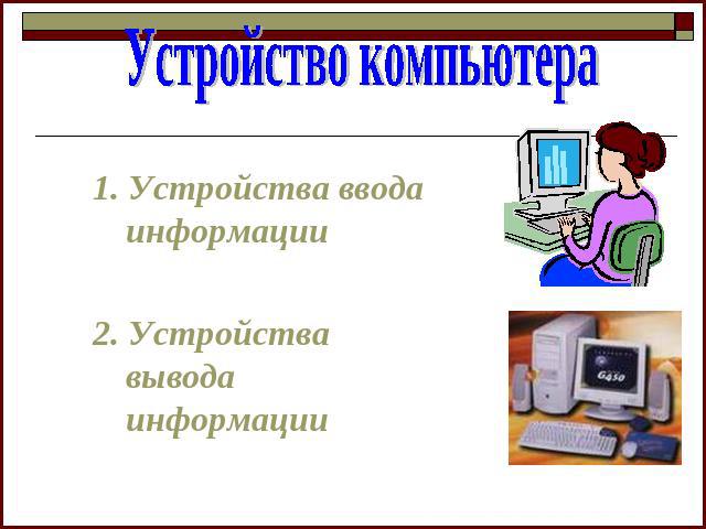 Устройство компьютера 1. Устройства ввода информации 2. Устройства вывода информации