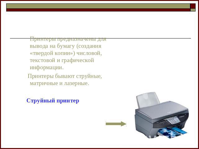 Устройства вывода информации. Принтеры предназначены для вывода на бумагу (создания «твердой копии») числовой, текстовой и графической информации. Принтеры бывают струйные, матричные и лазерные. Струйный принтер