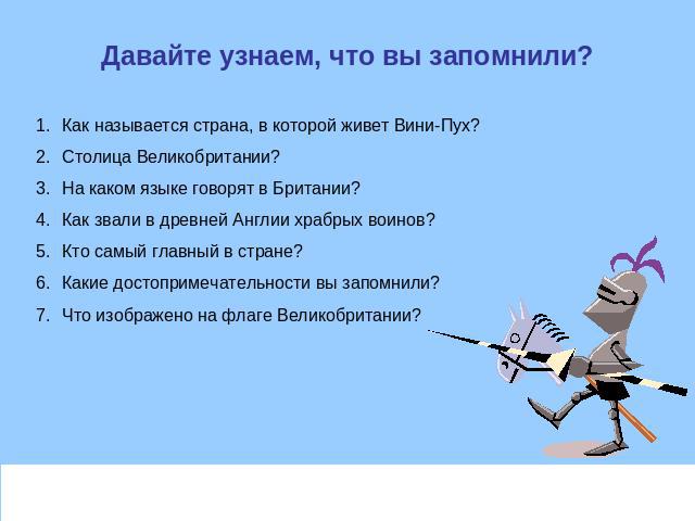 Давайте узнаем, что вы запомнили? Как называется страна, в которой живет Вини-Пух?Столица Великобритании?На каком языке говорят в Британии?Как звали в древней Англии храбрых воинов?Кто самый главный в стране?Какие достопримечательности вы запомнили?…