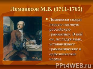 Ломоносов М.В. (1711-1765) Ломоносов создал первую научную российскую грамматику