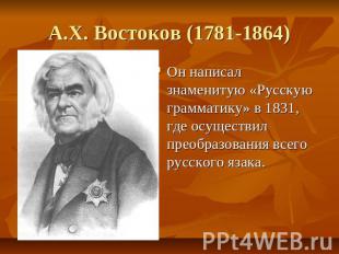А.Х. Востоков (1781-1864) Он написал знаменитую «Русскую грамматику» в 1831, где