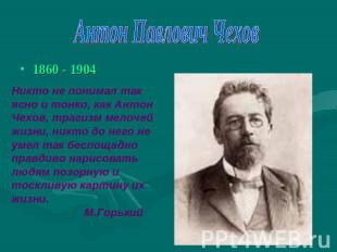 Антон Павлович Чехов1860 - 1904Никто не понимал так ясно и тонко, как Антон Чехо
