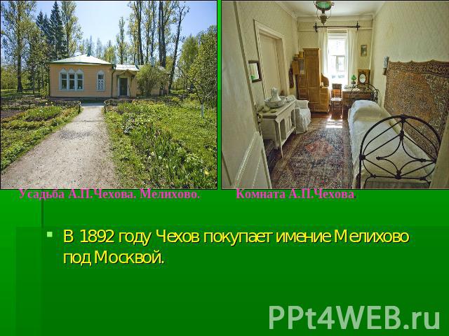 В 1892 году Чехов покупает имение Мелихово под Москвой.Усадьба А.П.Чехова. Мелихово. Комната А.П.Чехова.