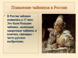 Появление чайников в России В России чайники появились в 17 веке. Это были больш