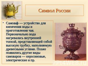 Символ России Самовар — устройство для кипячения воды и приготовления чая. Перво