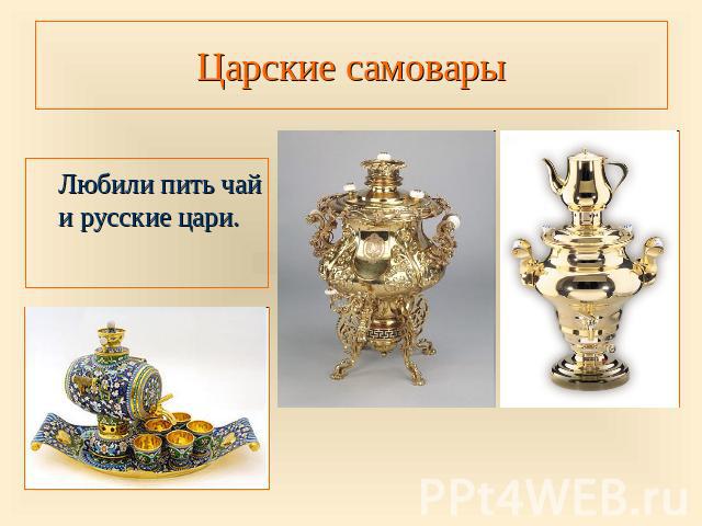 Царские самовары Любили пить чай и русские цари.