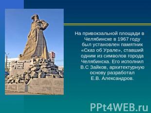 На привокзальной площади в Челябинске в 1967 году был установлен памятник «Сказ