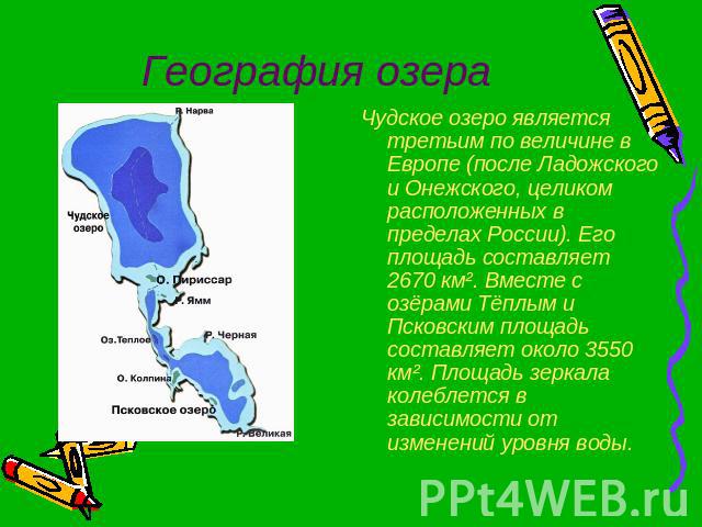 География озера Чудское озеро является третьим по величине в Европе (после Ладожского и Онежского, целиком расположенных в пределах России). Его площадь составляет 2670 км². Вместе с озёрами Тёплым и Псковским площадь составляет около 3550 км². Площ…