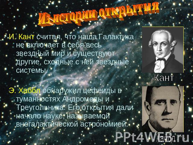 Из истории открытияИ. Кант считал, что наша Галактика не включает в себя весь звездный мир и существуют другие, сходные с ней звездные системы.Э. Хаббл обнаружил цефеиды в туманностях Андромеды и Треугольника. Его открытия дали начало науке, называе…