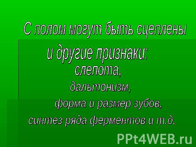 С полом могут быть сцеплены и другие признаки:слепота, дальтонизм,форма и размер зубов,синтез ряда ферментов и т.д.