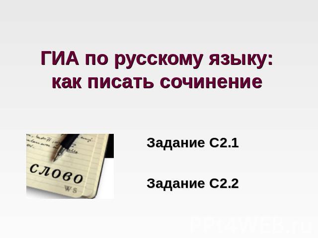 ГИА по русскому языку: как писать сочинение Задание С2.1Задание С2.2