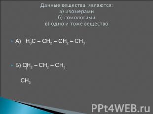 Данные вещества являются: а) изомерамиб) гомологамив) одно и тоже вещество А) H3
