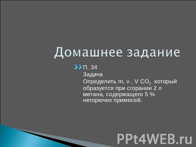 Домашнее задание П. 34ЗадачаОпределить m, ν , V CO2 который образуется при сгорании 2 л метана, содержащего 5 % негорючих примесей.