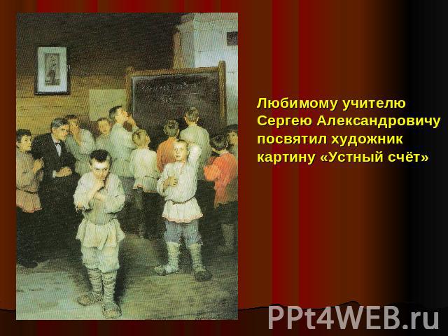 Любимому учителюСергею Александровичу посвятил художниккартину «Устный счёт»