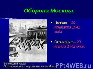 Оборона Москвы. Начало – 30 сентября 1941 годаОкончание – 20 апреля 1942 года.Бе