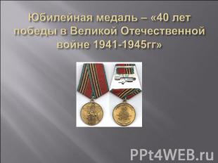 Юбилейная медаль – «40 лет победы в Великой Отечественной войне 1941-1945гг»