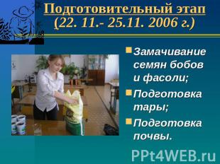 Подготовительный этап(22. 11.- 25.11. 2006 г.) Замачивание семян бобов и фасоли;