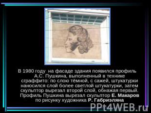 В 1980 году на фасаде здания появился профиль А.С. Пушкина, выполненный в техник