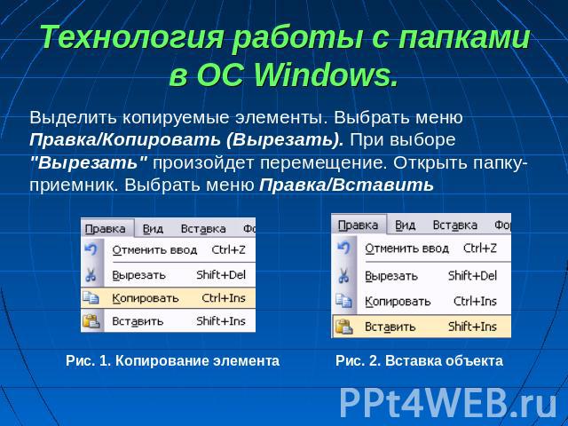 Технология работы с папками в ОС Windows. Выделить копируемые элементы. Выбрать меню Правка/Копировать (Вырезать). При выборе 