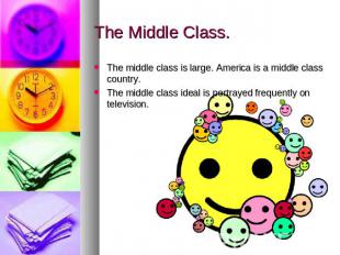 The Middle Class. The middle class is large. America is a middle class country.T