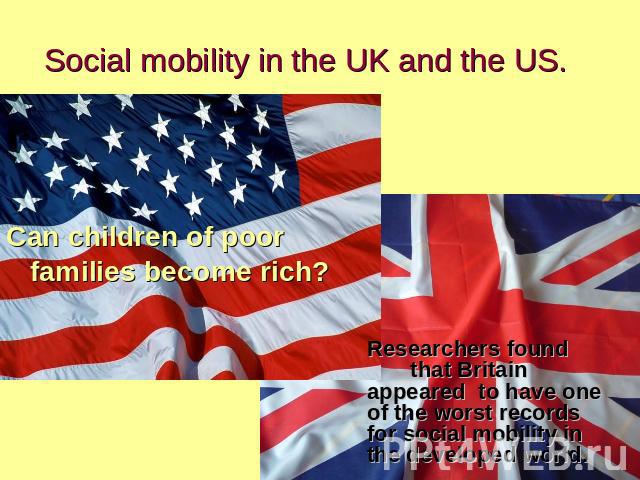 Social mobility in the UK and the US. Can children of poor families become rich?Researchers found that Britain appeared to have one of the worst records for social mobility in the developed world.