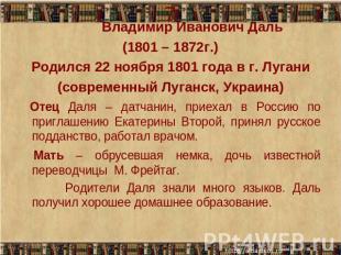 Владимир Иванович Даль(1801 – 1872г.)Родился 22 ноября 1801 года в г. Лугани(сов