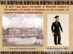 В 1814 году Даль поступает в Морской корпус в Петербурге, от учёбы в котором, по