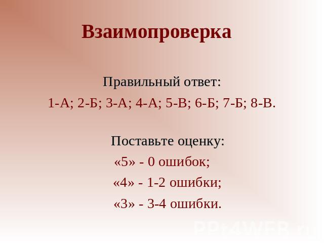 Взаимопроверка Правильный ответ:1-А; 2-Б; 3-А; 4-А; 5-В; 6-Б; 7-Б; 8-В.Поставьте оценку:«5» - 0 ошибок; «4» - 1-2 ошибки; «3» - 3-4 ошибки.