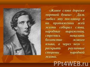 «Живое слово дороже мертвой буквы» - Даль любил эту пословицу и на протяжении вс