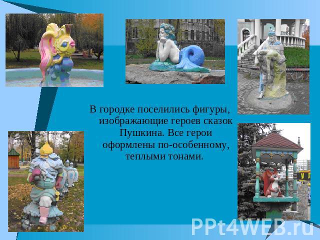 В городке поселились фигуры, изображающие героев сказок Пушкина. Все герои оформлены по-особенному, теплыми тонами.