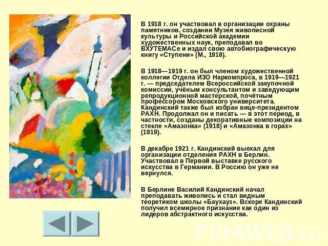 В 1918 г. он участвовал в организации охраны памятников, создании Музея живописной культуры и Российской академии художественных наук, преподавал во ВХУТЕМАСе и издал свою автобиографическую книгу «Ступени» (М., 1918).В 1918—1919 г. он был членом ху…