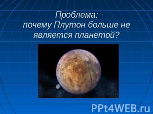 Проблема:почему Плутон больше не является планетой?