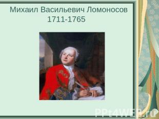 Михаил Васильевич Ломоносов 1711-1765
