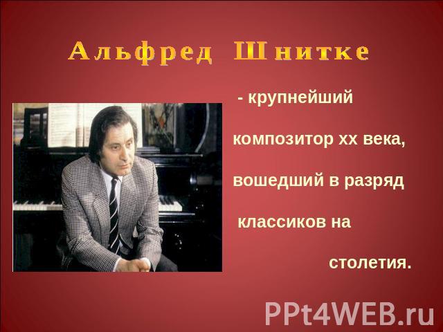 Альфред Шнитке - крупнейший композитор хх века,вошедший в разряд классиков на столетия.